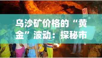 乌沙矿价格的“黄金”波动：探秘市场背后的奇幻旅程