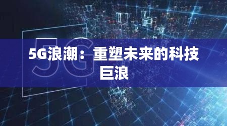 5G浪潮：重塑未来的科技巨浪