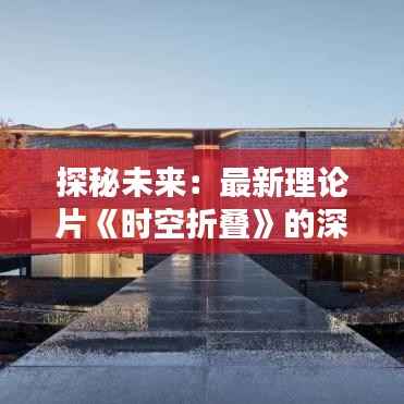 探秘未来:最新理论片《时空折叠》的深度解析