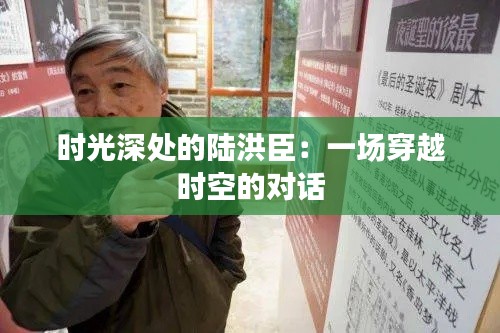 时光深处的陆洪臣：一场穿越时空的对话