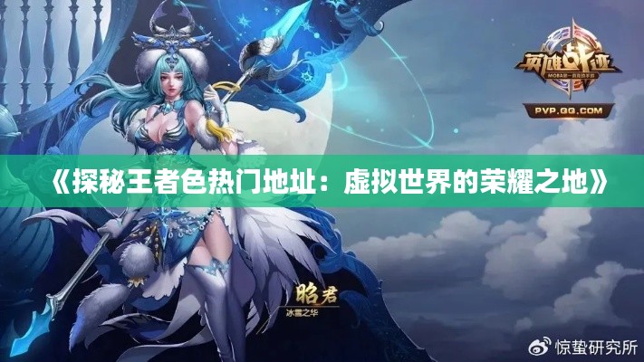《探秘王者色热门地址:虚拟世界的荣耀之地》