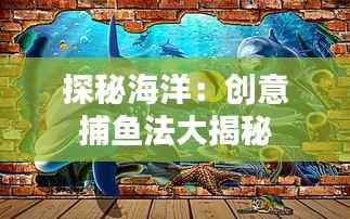 探秘海洋：创意捕鱼法大揭秘