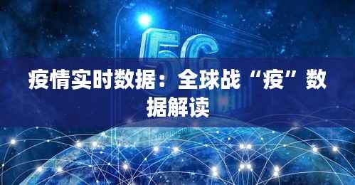 疫情实时数据:全球战“疫”数据解读