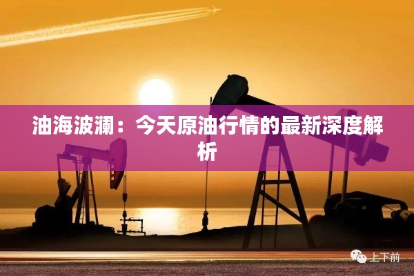 油海波澜:今天原油行情的最新深度解析
