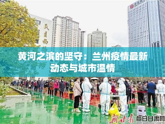 黄河之滨的坚守：兰州疫情最新动态与城市温情