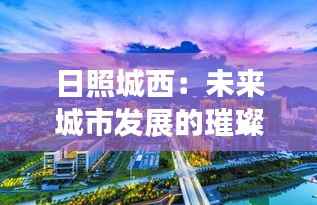 日照城西:未来城市发展的璀璨明珠