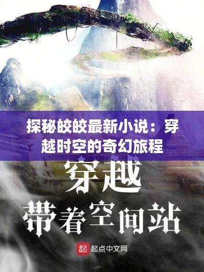 探秘皎皎最新小说：穿越时空的奇幻旅程