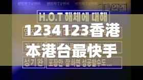 1234123香港本港台最快手机网,现象解释管理_视频版7.660