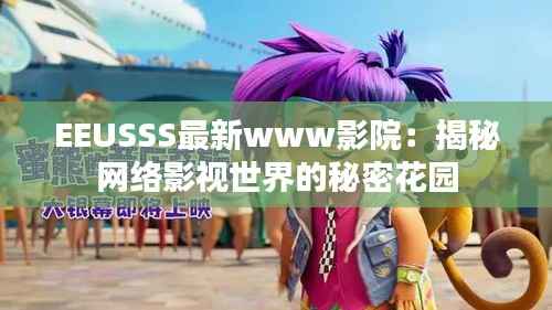EEUSSS最新www影院：揭秘网络影视世界的秘密花园