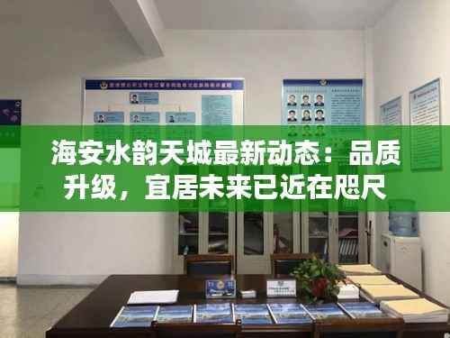 海安水韵天城最新动态：品质升级，宜居未来已近在咫尺