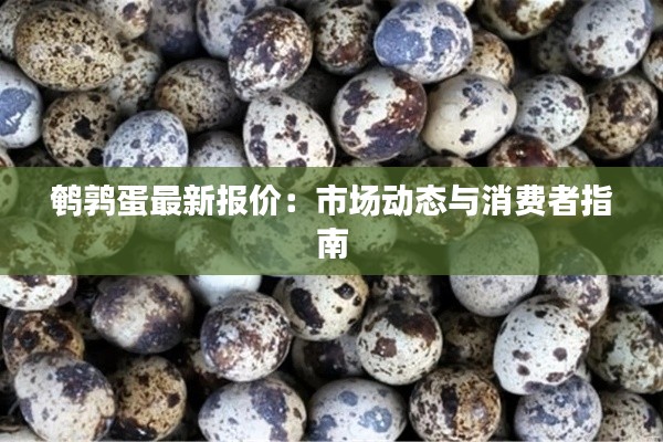 鹌鹑蛋最新报价：市场动态与消费者指南