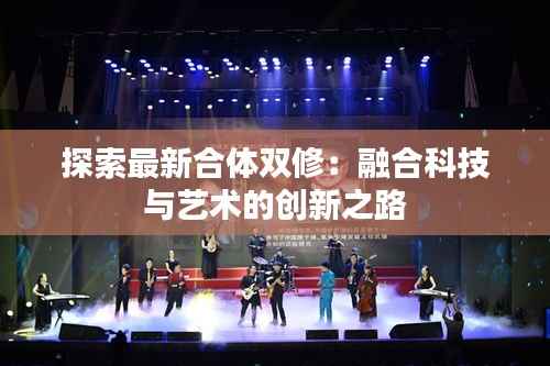探索最新合体双修：融合科技与艺术的创新之路