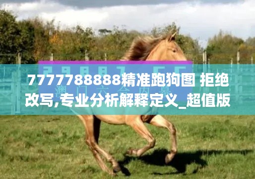 7777788888精准跑狗图 拒绝改写,专业分析解释定义_超值版14.549