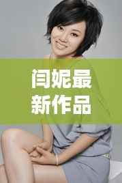 闫妮最新作品解析：演技与风格的完美融合