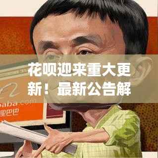花呗迎来重大更新！最新公告解读及影响分析