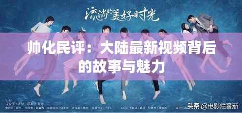 帅化民评:大陆最新视频背后的故事与魅力