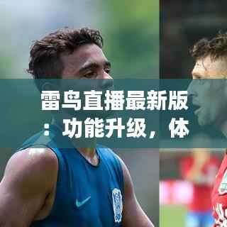 雷鸟直播最新版：功能升级，体验再飞跃