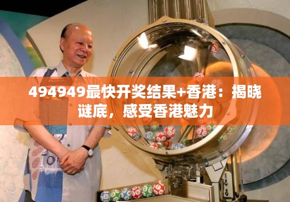 494949最快开奖结果+香港:揭晓谜底,感受香港魅力