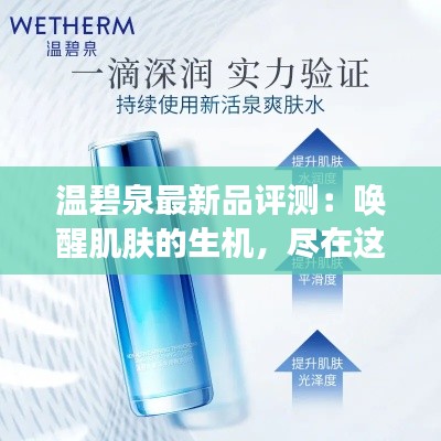 温碧泉最新品评测：唤醒肌肤的生机，尽在这一瓶