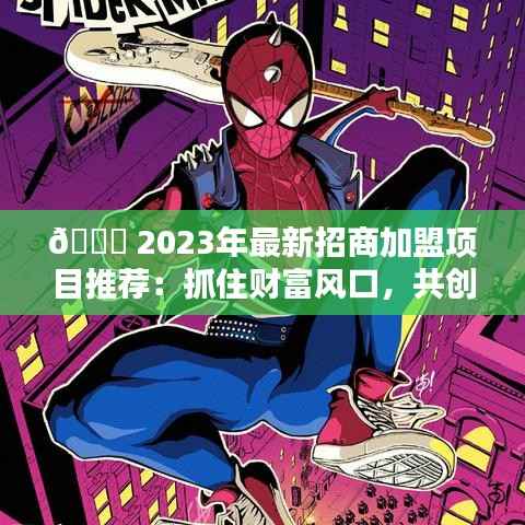 🚀 2023年最新招商加盟项目推荐：抓住财富风口，共创辉煌未来！
