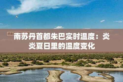 南苏丹首都朱巴实时温度：炎炎夏日里的温度变化