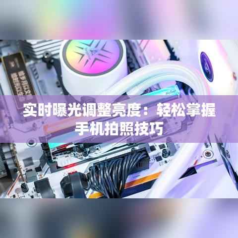 实时曝光调整亮度:轻松掌握手机拍照技巧