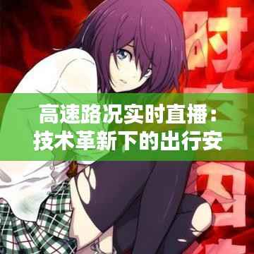 高速路况实时直播：技术革新下的出行安全保障