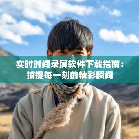 实时时间录屏软件下载指南：捕捉每一刻的精彩瞬间