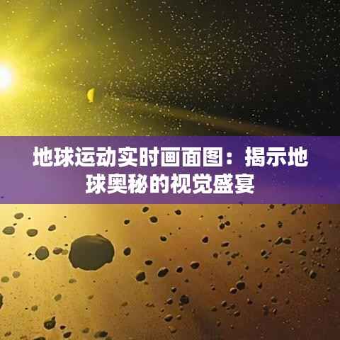 地球运动实时画面图:揭示地球奥秘的视觉盛宴