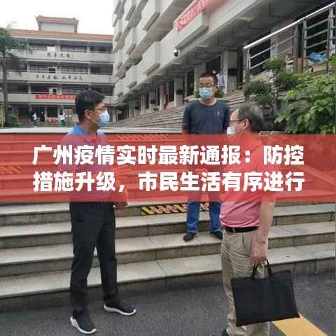 广州疫情实时最新通报:防控措施升级,市民生活有序进行