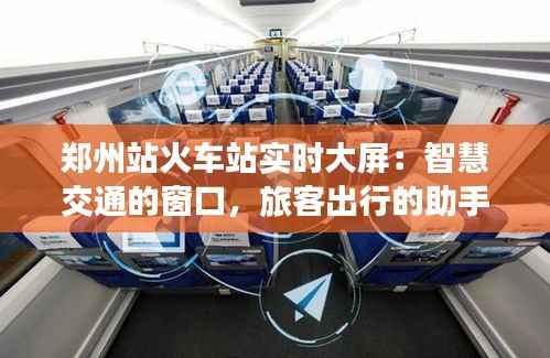 郑州站火车站实时大屏：智慧交通的窗口，旅客出行的助手