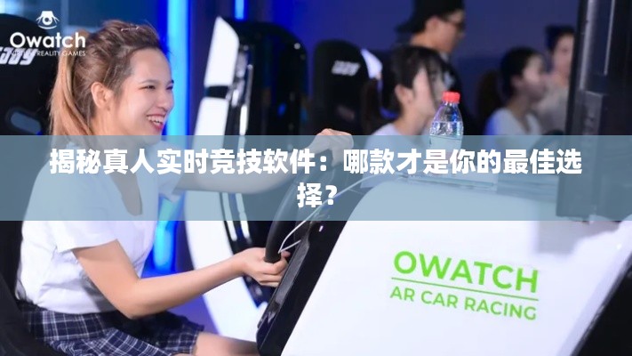 揭秘真人实时竞技软件：哪款才是你的最佳选择？