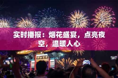 实时播报：烟花盛宴，点亮夜空，温暖人心