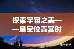 探索宇宙之美——星空位置实时查询软件带你领略夜空奥秘
