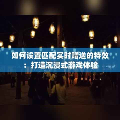 如何设置匹配实时赠送的特效:打造沉浸式游戏体验