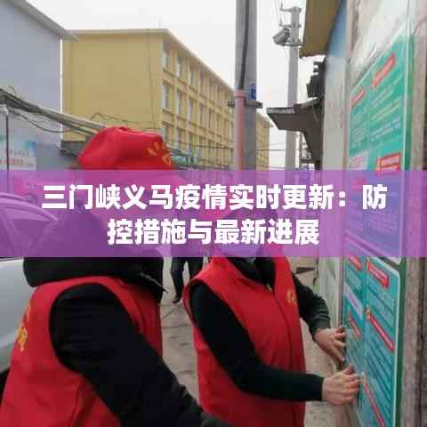 三门峡义马疫情实时更新：防控措施与最新进展