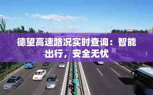 德望高速路况实时查询：智能出行，安全无忧