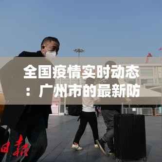全国疫情实时动态：广州市的最新防控措施与进展