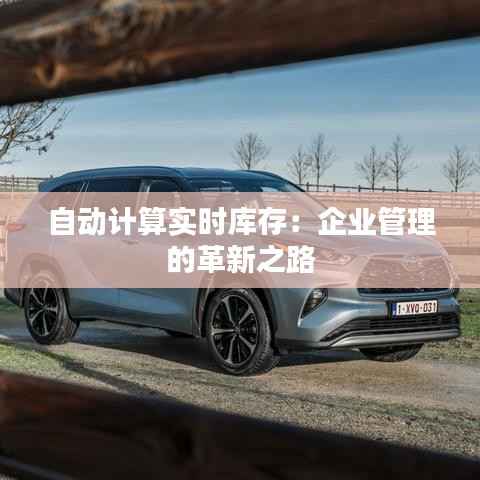 自动计算实时库存：企业管理的革新之路