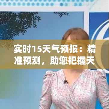实时15天气预报：精准预测，助您把握天气变化