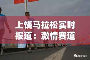 上饶马拉松实时报道:激情赛道上的速度与激情