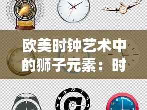 欧美时钟艺术中的狮子元素：时间的守护者与力量的象征