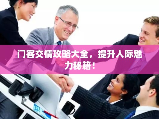 门客交情攻略大全,提升人际魅力秘籍!