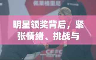 明星领奖背后,紧张情绪、挑战与不为人知的故事