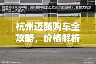杭州迈腾购车全攻略，价格解析、深入了解与购买指南