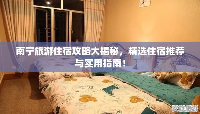 南宁旅游住宿攻略大揭秘，精选住宿推荐与实用指南！