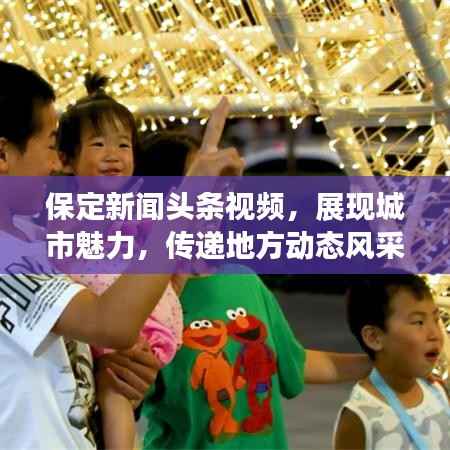保定新闻头条视频,展现城市魅力,传递地方动态风采