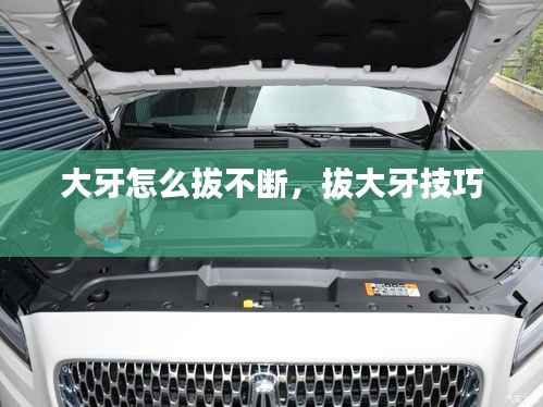大牙怎么拔不断，拔大牙技巧 