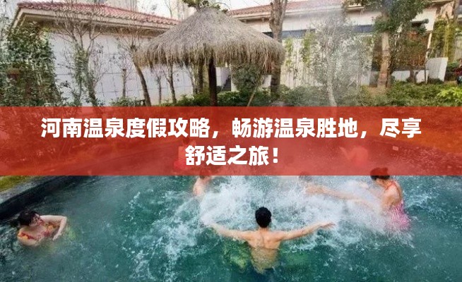 河南温泉度假攻略,畅游温泉胜地,尽享舒适之旅!
