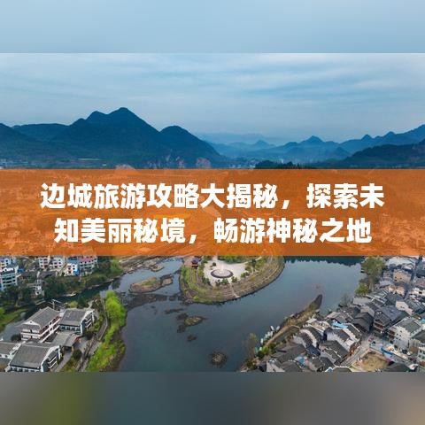 边城旅游攻略大揭秘，探索未知美丽秘境，畅游神秘之地